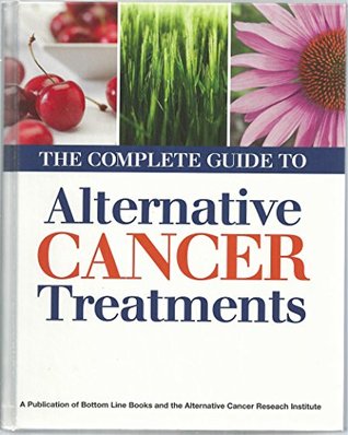 Alternative Cancer Research Institute : The Complete Guide to Alternative Cancer Treatments from Alternative Cancer Research Institute and Bottom Line Books Publication (PDF/EPUB Version)