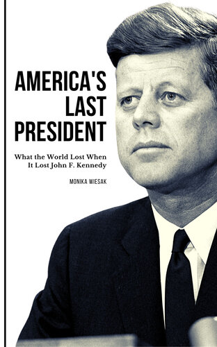 America's Last President: What the World Lost When It Lost John F. Kennedy (PDF/EPUB Version)
