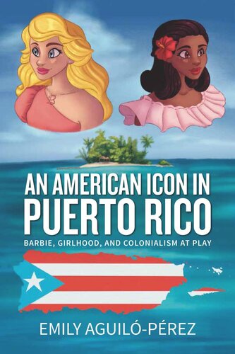 An American Icon in Puerto Rico: Barbie, Girlhood, and Colonialism at Play (PDF/EPUB Version)