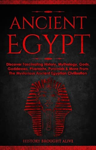 Ancient Egypt: Discover Fascinating History, Mythology, Gods, Goddesses, Pharaohs, Pyramids & More From The Mysterious Ancient Egyptian Civilisation (PDF/EPUB Version)
