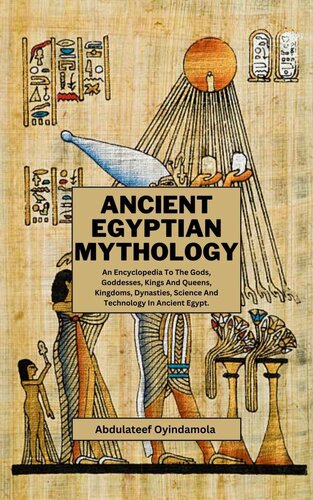 Ancient Egyptian Mythology: An Encyclopedia To The Gods, Goddesses, Kings And Queens, Kingdoms, Dynasties, Science And Technology In Ancient Egypt. (PDF/EPUB Version)