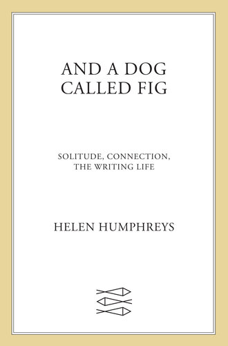 And a Dog Called Fig: Solitude, Connection, the Writing Life (PDF/EPUB Version)