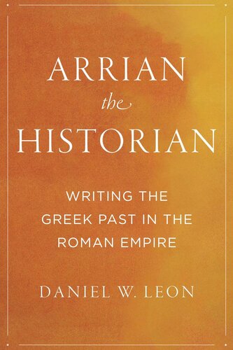 Arrian the Historian: Writing the Greek Past in the Roman Empire (PDF/EPUB Version)