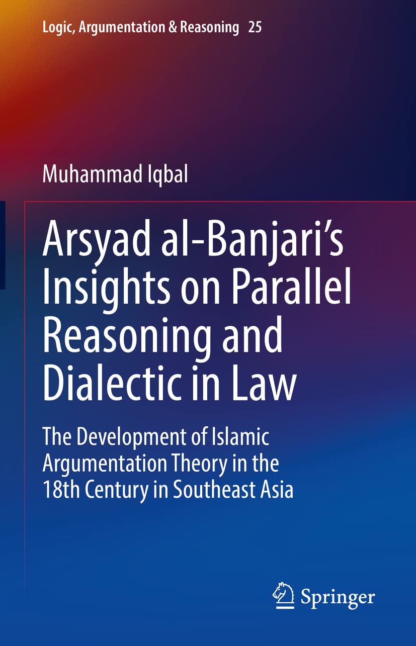 Arsyad al-Banjari’s Insights on Parallel Reasoning and Dialectic in Law: The Development of Islamic Argumentation Theory in the 18th Century in Southeast Asia (PDF/EPUB Version)