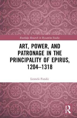 Art, Power, and Patronage in the Principality of Epirus, 1204–1318 (Routledge Research in Byzantine Studies) (PDF/EPUB Version)