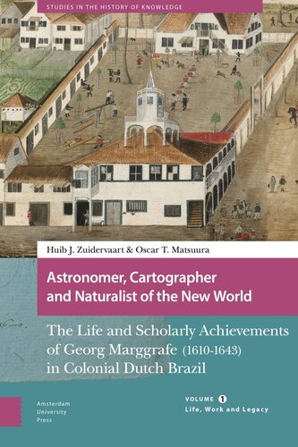 Astronomer, Cartographer and Naturalist of the New World: The Life and Scholarly Achievements of Georg Marggrafe (1610-1643) in Colonial Dutch Brazil. Volume 1: Life, Work and Legacy (PDF/EPUB Version)