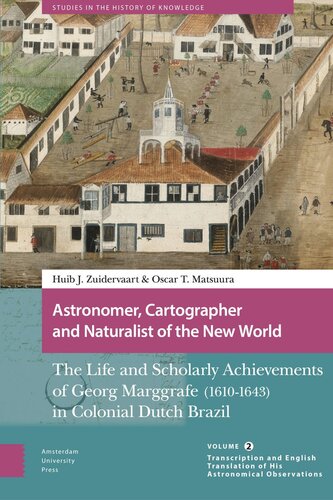 Astronomer, Cartographer and Naturalist of the New World: The Life and Scholarly Achievements of Georg Marggrafe (1610-1643) in Colonial Dutch Brazil. Volume 2: Transcription and English Translation of His Astronomical Observations (PDF/EPUB Version)