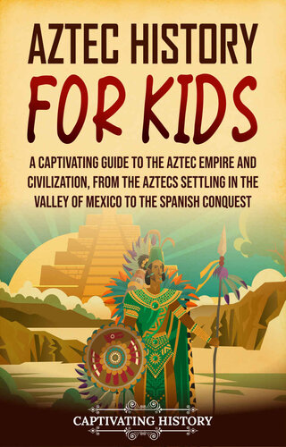 Aztec History for Kids: A Captivating Guide to the Aztec Empire and Civilization, from the Aztecs Settling in the Valley of Mexico to the Spanish Conquest (PDF/EPUB Version)
