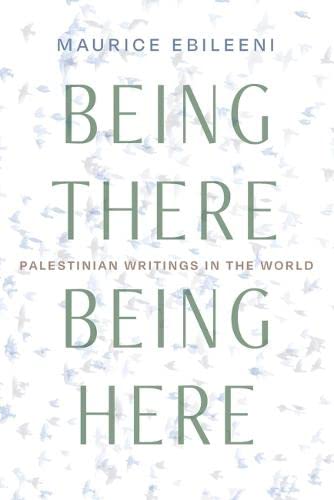Being There, Being Here: Palestinian Writings in the World (PDF/EPUB Version)