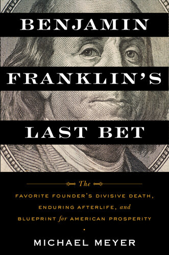 Benjamin Franklin's Last Bet: The Favorite Founder's Divisive Death, Enduring Afterlife, and Blueprint for American Prosperity (PDF/EPUB Version)