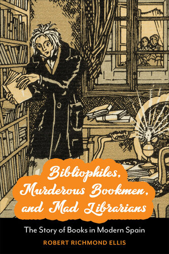 Bibliophiles, Murderous Bookmen, and Mad Librarians: The Story of Books in Modern Spain (PDF/EPUB Version)
