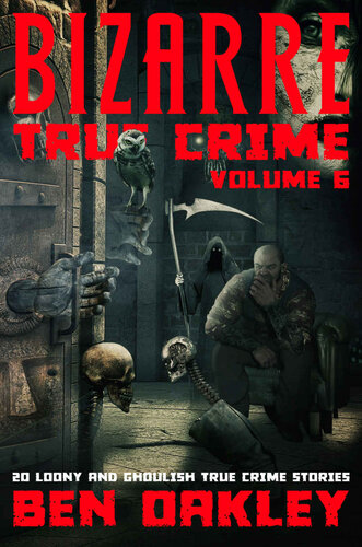 Bizarre True Crime Volume 6: 20 Loony and Ghoulish True Crime Stories (PDF/EPUB Version)