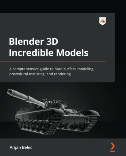 Blender 3D Incredible Models: A comprehensive guide to hard-surface modeling, procedural texturing, and rendering (PDF/EPUB Version)