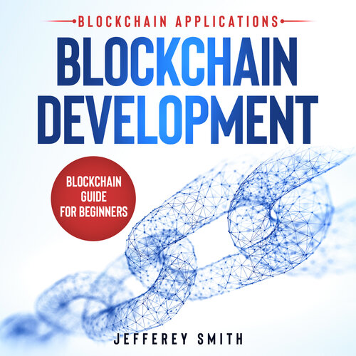 Blockchain Development - Blockchain Applications!: Blockchain Guide for Beginners! Discover What You Need To Know! (PDF/EPUB Version)