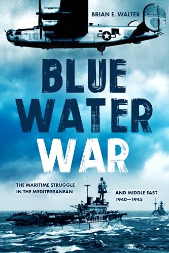 Blue Water War: Maritime Struggle in the Mediterranean and Middle East, 1940–1945 (PDF/EPUB Version)