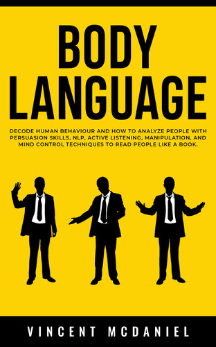 Body Language: Decode Human Behaviour and How to Analyze People with Persuasion Skills, NLP, Active Listening, Manipulation, and Mind Control Techniques to Read People Like a Book. (PDF/EPUB Version)