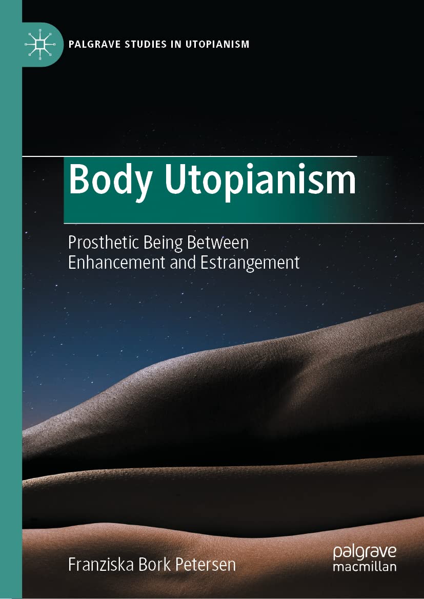 Body Utopianism: Prosthetic Being Between Enhancement and Estrangement (PDF/EPUB Version)