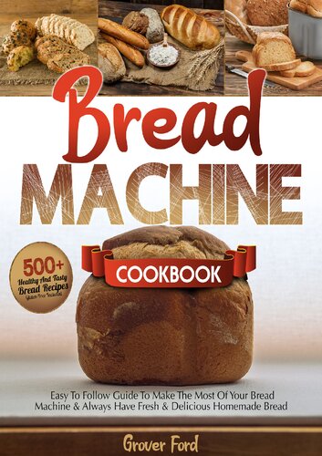 Bread Machine Cookbook: | 500+ Healthy And Tasty Recipes And Easy To Follow Guide To Make The Most Of Your Bread Machine & Always Have Fresh & Delicious Homemade Bread (Gluten-Free Included). (PDF/EPUB Version)