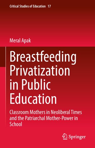 Breastfeeding Privatization in Public Education: Classroom Mothers in Neoliberal Times and the Patriarchal Mother-Power in School (Critical Studies of Education, 17) (PDF/EPUB Version)