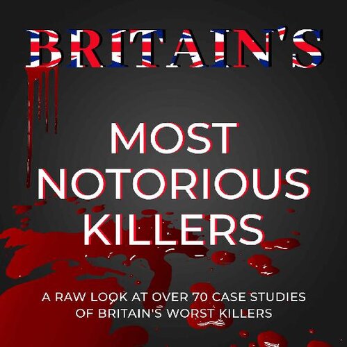 Britain's Most Notorious Killers: A Raw Look at Over 70 of the Worst Killers in British History (PDF/EPUB Version)