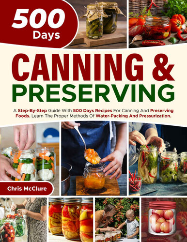 CANNING & PRESERVING COOKBOOK: A Step-By-Step Guide With 500 Days Recipes For Canning And Preserving Foods. Learn The Proper Methods Of Water-Packing And Pressurization (PDF/EPUB Version)