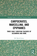 Carpocrates, Marcellina, and Epiphanes: Three Early Christian Teachers of Alexandria and Rome (PDF/EPUB Version)