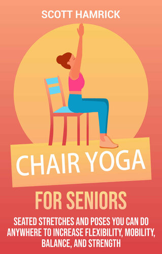 Chair Yoga for Seniors: Seated Stretches and Poses You Can Do Anywhere to Increase Flexibility, Mobility, Balance, and Strength (PDF/EPUB Version)