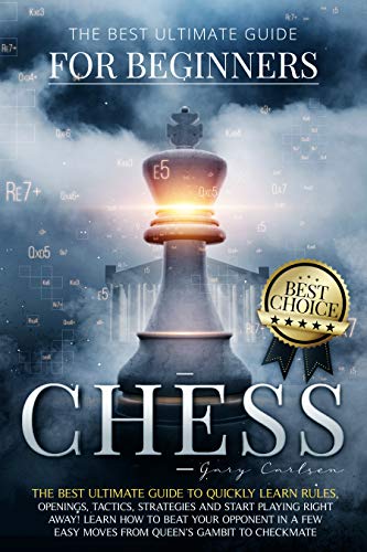 Chess for Beginners: The Best Ultimate Guide to Quickly Learn Rules, Tactics, Strategies and Start Playing. Learn How to Beat Your Opponent In A Few Easy Moves from Queen’s Gambit to Checkmate (PDF/EPUB Version)