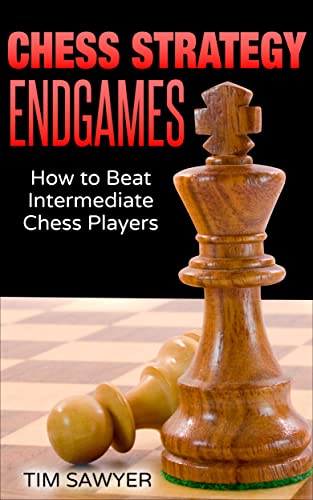 Chess Strategy Endgames: How to Beat Intermediate Chess Players (Sawyer Chess Strategy Book 20) (PDF/EPUB Version)