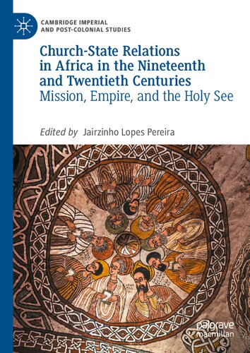 Church-State Relations in Africa in the Nineteenth and Twentieth Centuries: Mission, Empire, and the Holy See (Cambridge Imperial and Post-Colonial Studies) (PDF/EPUB Version)
