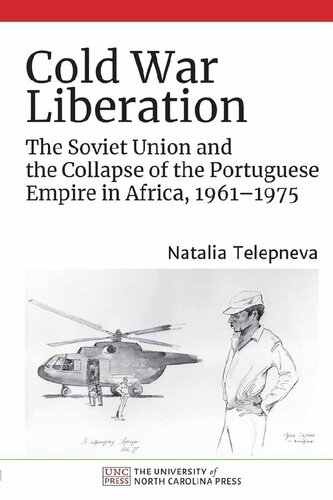 Cold War Liberation: The Soviet Union and the Collapse of the Portuguese Empire in Africa, 1961–1975 (PDF/EPUB Version)