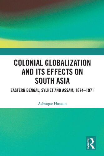 Colonial Globalization and Its Effects on South Asia: Eastern Bengal, Sylhet and Assam, 1874–1971 (PDF/EPUB Version)