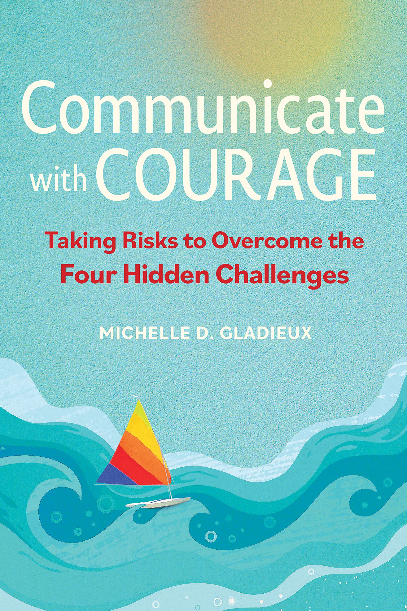 Communicate with Courage: Taking Risks to Overcome the Four Hidden Challenges (PDF/EPUB Version)