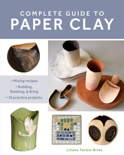 Complete Guide to Paper Clay: Mixing Recipes; Building, Finishing and Firing; 10 Practice Projects (PDF/EPUB Version)