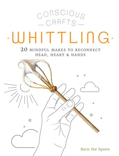 Conscious Crafts: Whittling: 20 mindful makes to reconnect head, heart & hands (PDF/EPUB Version)