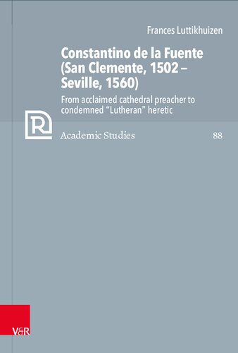 Constantino de la Fuente (San Clemente, 1502–Seville, 1560): From acclaimed cathedral preacher to condemned "Lutheran" heretic (PDF/EPUB Version)