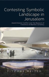 Contesting Symbolic Landscape in Jerusalem : Jewish/Islamic Conflict over the Museum of Tolerance at Mamilla Cemetery (PDF/EPUB Version)