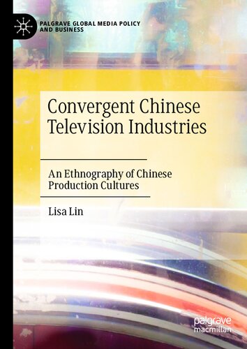 Convergent Chinese Television Industries: An Ethnography of Chinese Production Cultures (Palgrave Global Media Policy and Business) (PDF/EPUB Version)