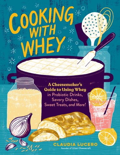Cooking with Whey: A Cheesemaker's Guide to Using Whey in Probiotic Drinks, Savory Dishes, Sweet Treats, and More (PDF/EPUB Version)