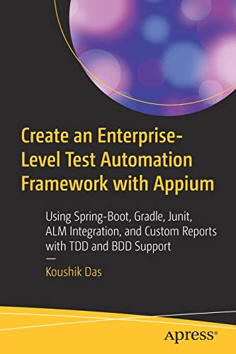 Create an Enterprise-Level Test Automation Framework with Appium: Using Spring-Boot, Gradle, Junit, ALM Integration, and Custom Reports with TDD and BDD Support (PDF/EPUB Version)