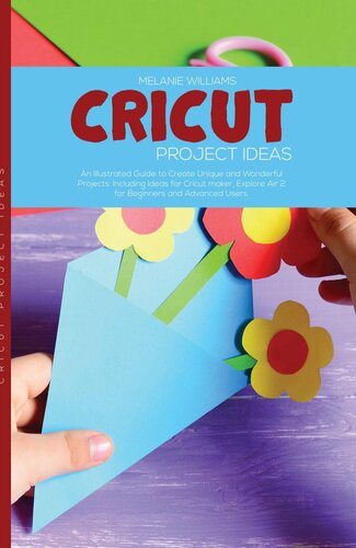 Cricut Project Ideas: An Illustrated Guide to Create Unique and Wonderful Projects. Including Ideas for Cricut Maker, Exploire Air 2 for Beginners and Advanced Users. (PDF/EPUB Version)