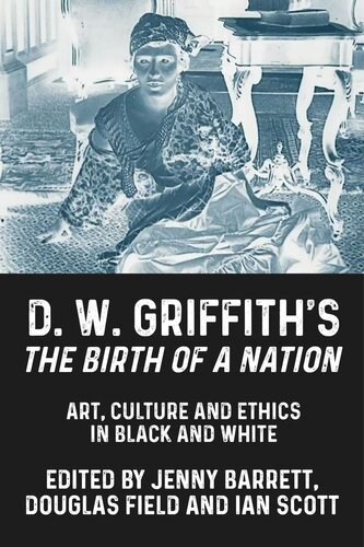 D. W. Griffith's <i>The Birth of a Nation</i>: Art, culture and ethics in black and white (PDF/EPUB Version)