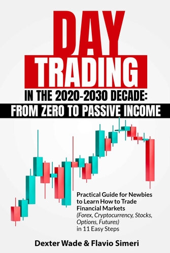 Day Trading in the 2020-2030 Decade: From Zero to Passive Income. Practical Guide for Newbies to Learn How to Trade Financial Markets (Forex, Cryptocurrency, Stocks, Options, Futures) in 11 Easy Steps (PDF/EPUB Version)