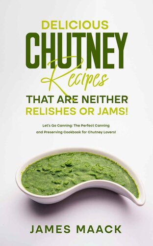 Delicious Chutney Recipes That Are Neither Relishes or Jams!: Let’s Go Canning: The Perfect Canning and Preserving Cookbook for Chutney Lovers! (PDF/EPUB Version)