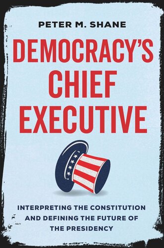 Democracy’s Chief Executive: Interpreting the Constitution and Defining the Future of the Presidency (PDF/EPUB Version)