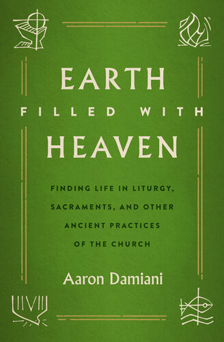 Earth Filled with Heaven: Finding Life in Liturgy, Sacraments, and other Ancient Practices of the Church (PDF/EPUB Version)