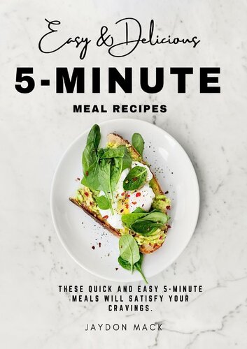 Easy and Delicious 5-Minute Meal Recipes: These Quick and Easy 5-minute Meals Will Satisfy Your Cravings (PDF/EPUB Version)