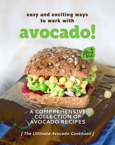 Easy and Exciting Ways to Work with Avocado!: A Comprehensive Collection of Avocado Recipes (The Ultimate Avocado Cookbook) (PDF/EPUB Version)