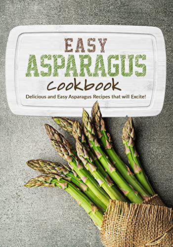 Easy Asparagus Cookbook: Delicious and Easy Asparagus Recipes that will Excite (PDF/EPUB Version)