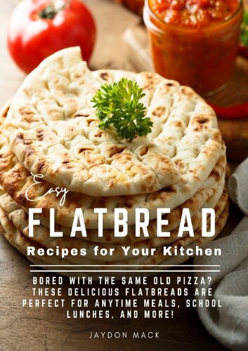 Easy Flatbread Recipes for Your Kitchen: Bored With The Same Old Pizza? These Delicious Flatbreads Are Perfect For Anytime Meals, School Lunches, And More! (PDF/EPUB Version)